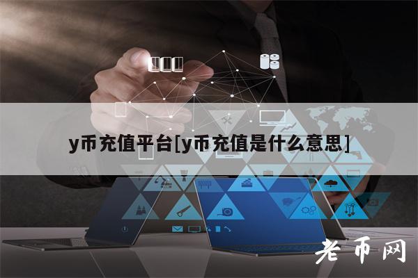 y币充值平台[y币充值是什么意思]