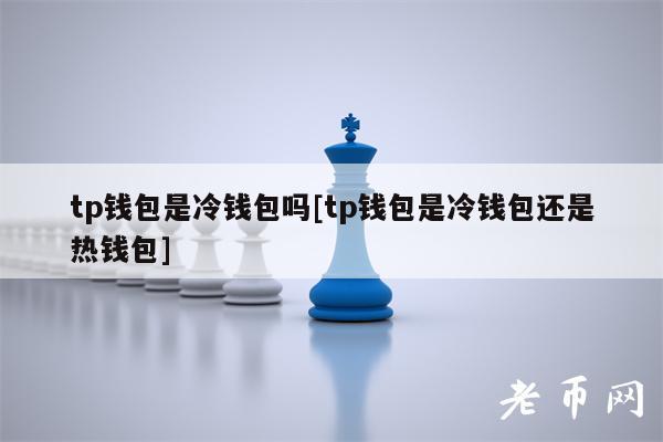 tp钱包是冷钱包吗[tp钱包是冷钱包还是热钱包]
