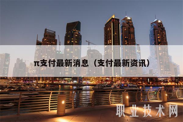 π支付最新消息（支付最新资讯）