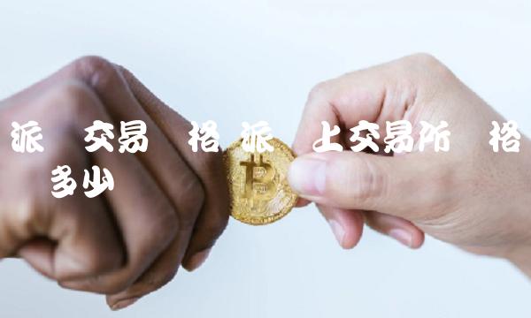 派币交易价格 派币上交易所价格预计多少