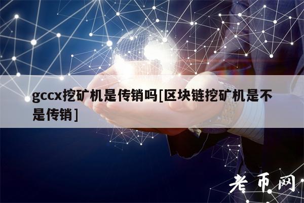 gccx挖矿机是传销吗[区块链挖矿机是不是传销]