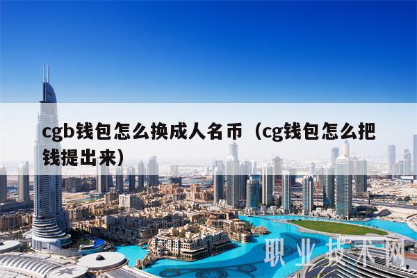 cgb钱包怎么换成人名币(cg钱包怎么把钱提出来)插图 cgb钱包怎么换成人名币(cg钱包怎么把钱提出来)