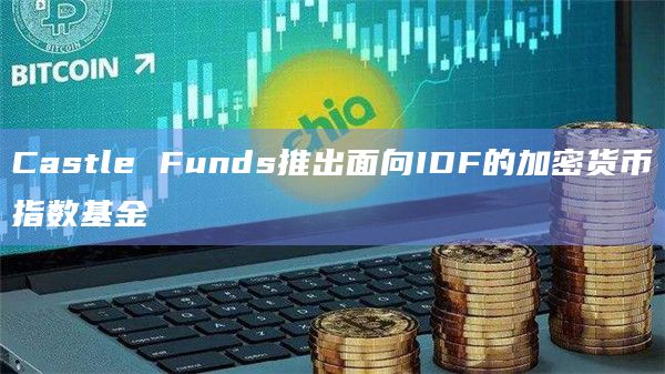Castle Funds推出面向IDF的加密货币指数基金