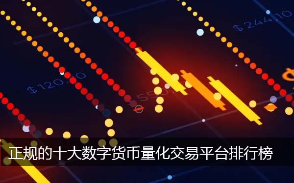十大数字货币量化交易平台排行榜 热门的数字货币正规交易平台