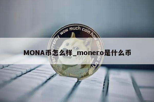 MONA币怎么样_monero是什么币