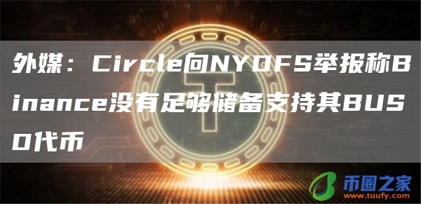 外媒：Circle向NYDFS举报称Binance没有足够储备支持其BUSD代币