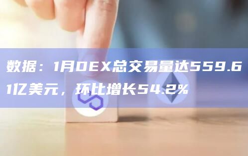 数据：1月DEX总交易量达559.61亿美元，环比增长54.2%