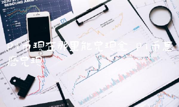 pi币现在那里能兑现金插图 pi币现在那里能兑现金