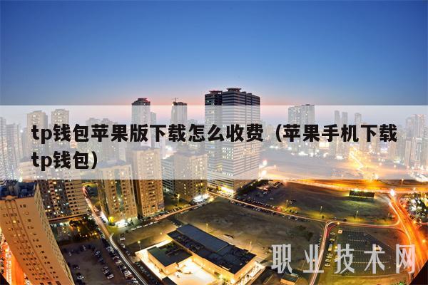 tp钱包苹果版下载怎么收费(苹果手机下载tp钱包)
