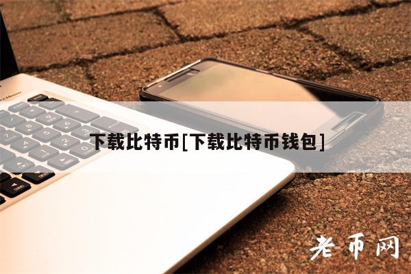 下载比特币[下载比特币钱包]