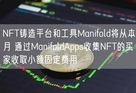 NFT铸造平台和工具Manifold将从本月 通过ManifoldApps收集NFT的买家收取小额固定费用