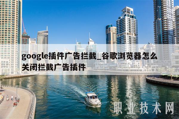 google插件广告拦截_谷歌浏览器怎么关闭拦截广告插件插图 google插件广告拦截_谷歌浏览器怎么关闭拦截广告插件
