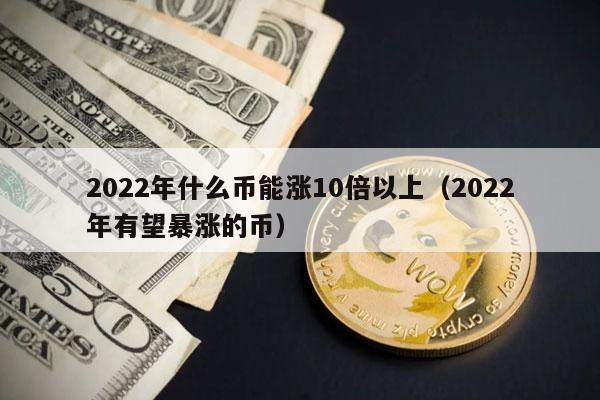 2022年什么币能涨10倍以上(2022年有望暴涨的币)插图 2022年什么币能涨10倍以上(2022年有望暴涨的币)