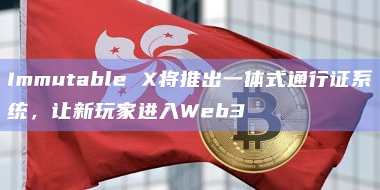 Immutable X将推出一体式通行证系统,让新玩家进入Web3 Immutable X将推出一体式通行证系统,让新玩家进入Web3