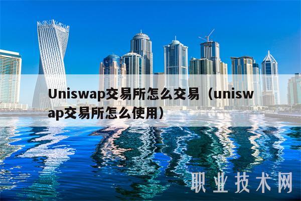 Uniswap交易所怎么交易（uniswap交易所怎么使用）
