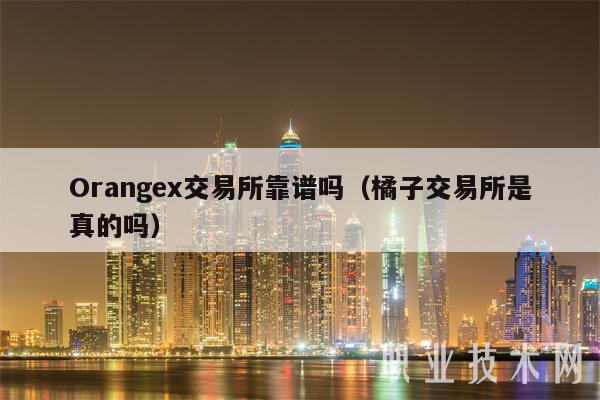 Orangex交易所靠谱吗（橘子交易所是真的吗）