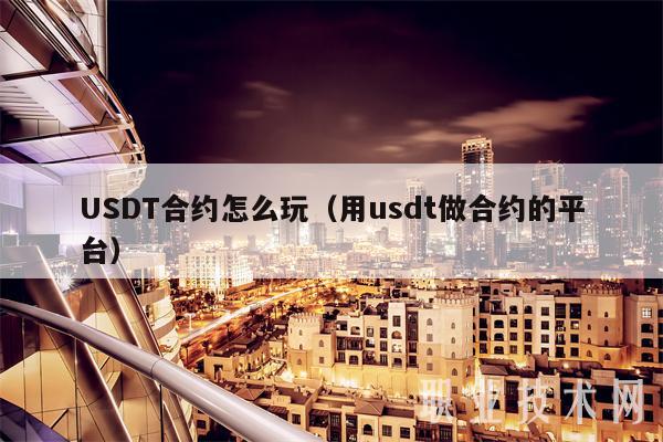 USDT合约怎么玩(用usdt做合约的平台)