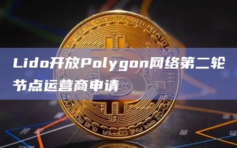 Lido开放Polygon网络第二轮节点运营商申请