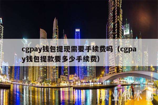 cgpay钱包提现需要手续费吗(cgpay钱包提款要多少手续费)插图 cgpay钱包提现需要手续费吗(cgpay钱包提款要多少手续费)