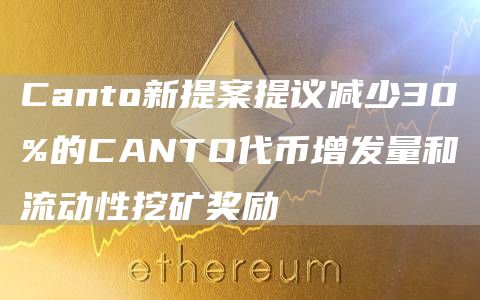 Canto新提案提议减少30%的CANTO代币增发量和流动性挖矿奖励