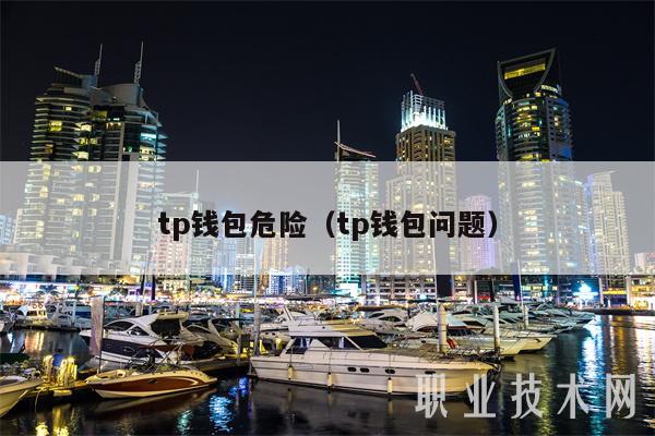 tp钱包危险（tp钱包问题）