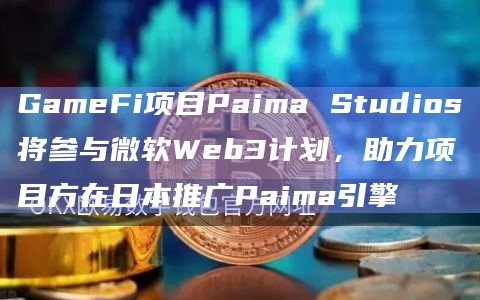 GameFi项目Paima Studios将参与微软Web3计划，助力项目方在日本推广Paima引擎