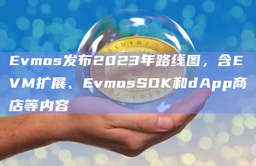 Evmos发布2023年路线图，含EVM扩展、EvmosSDK和dApp商店等内容