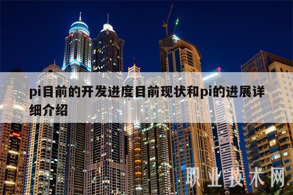 pi目前的开发进度目前现状和pi的进展详细介绍