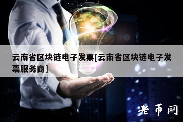 云南省区块链电子发票[云南省区块链电子发票服务商]