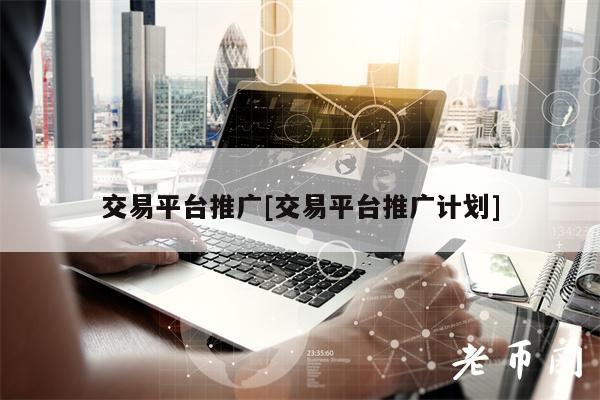 交易平台推广[交易平台推广计划]
