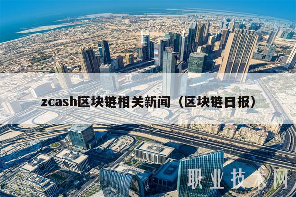 zcash区块链相关新闻（区块链日报）