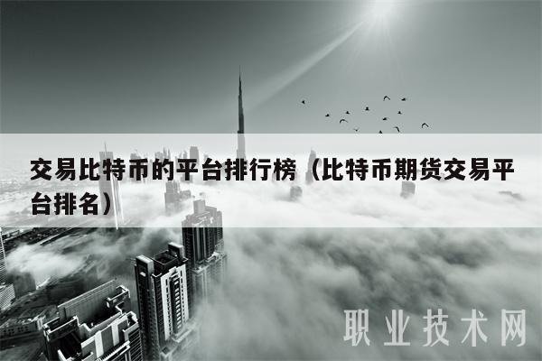 交易比特币的平台排行榜（比特币期货交易平台排名）