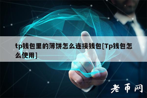 tp钱包里的薄饼怎么连接钱包[Tp钱包怎么使用]