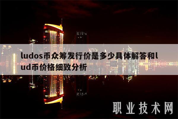 ludos币众筹发行价是多少具体解答和lud币价格细致分析