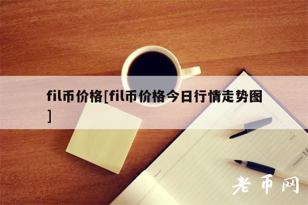 fil币价格[fil币价格今日行情走势图]