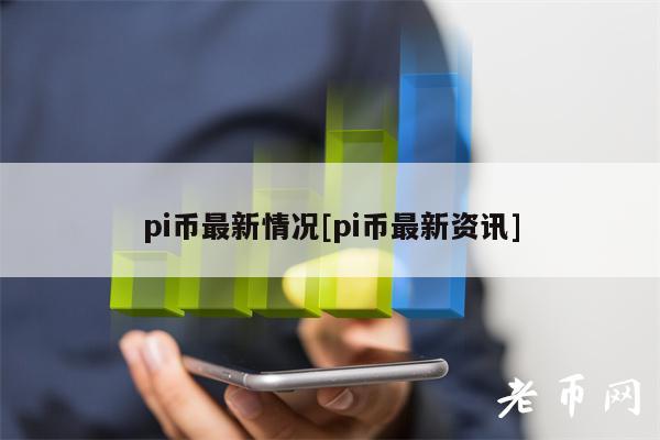 pi币最新情况[pi币最新资讯]