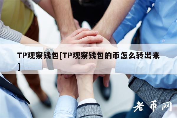 TP观察钱包[TP观察钱包的币怎么转出来]