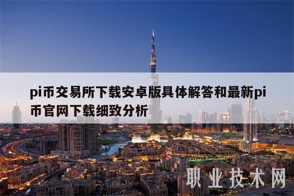 pi币交易所下载安卓版具体解答和最新pi币官网下载细致分析