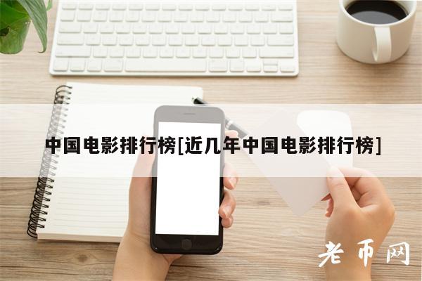 中国电影排行榜[近几年中国电影排行榜]