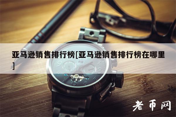 亚马逊销售排行榜[亚马逊销售排行榜在哪里]