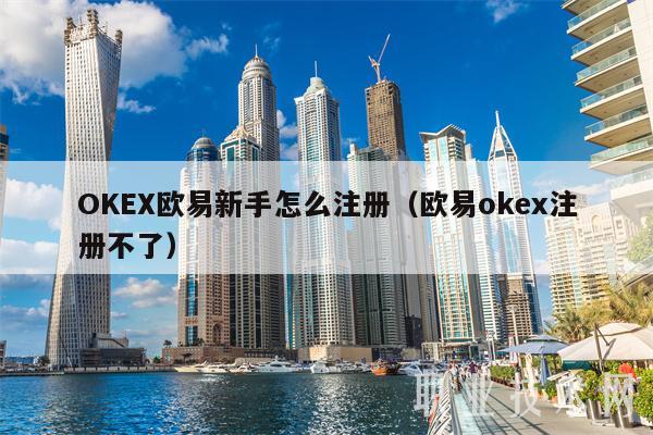 OKEX欧易新手怎么注册（欧易okex注册不了）