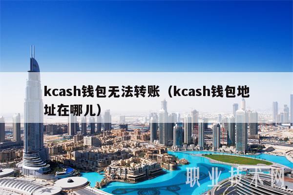 kcash钱包无法转账（kcash钱包地址在哪儿）
