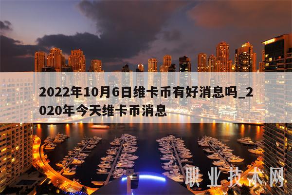 2022年10月6日维卡币有好消息吗_2020年今天维卡币消息