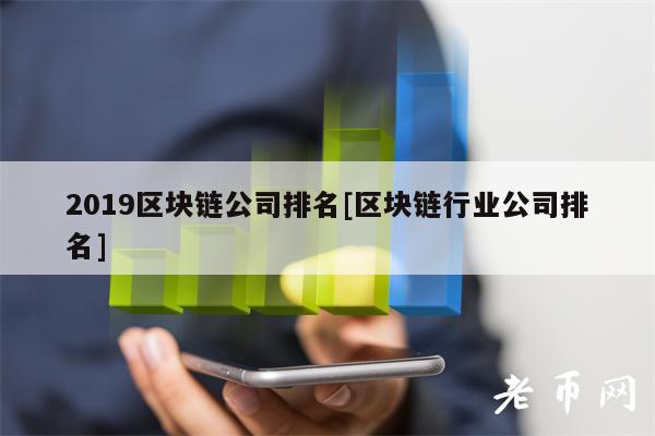 2019区块链公司排名[区块链行业公司排名]