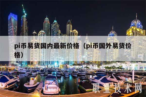 pi币易货国内最新价格（pi币国外易货价格）