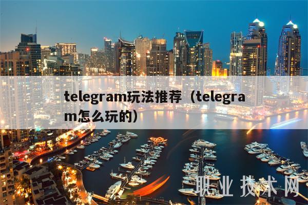 telegram玩法推荐（telegram怎么玩的）