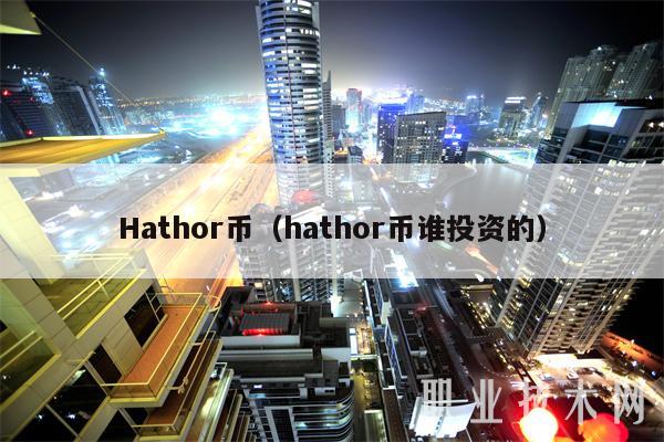 Hathor币（hathor币谁投资的）