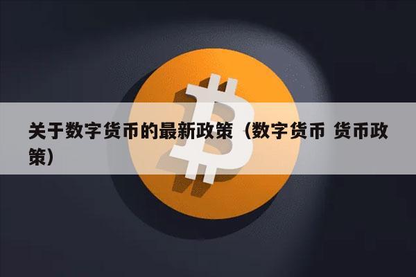 关于数字货币的最新政策（数字货币 货币政策）