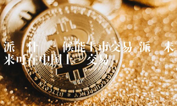 派币未来可在中国上线交易吗