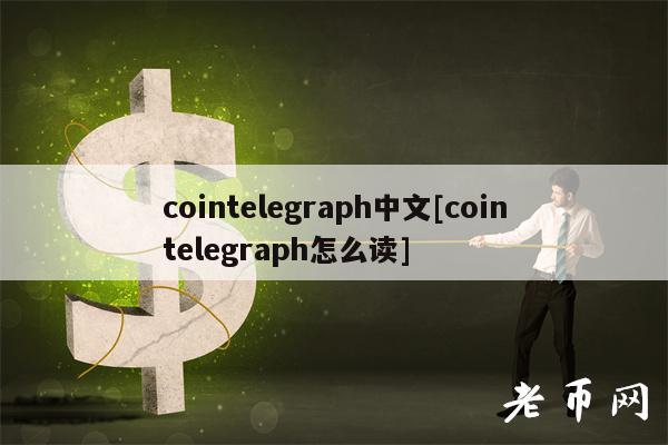 cointelegraph中文[cointelegraph怎么读]